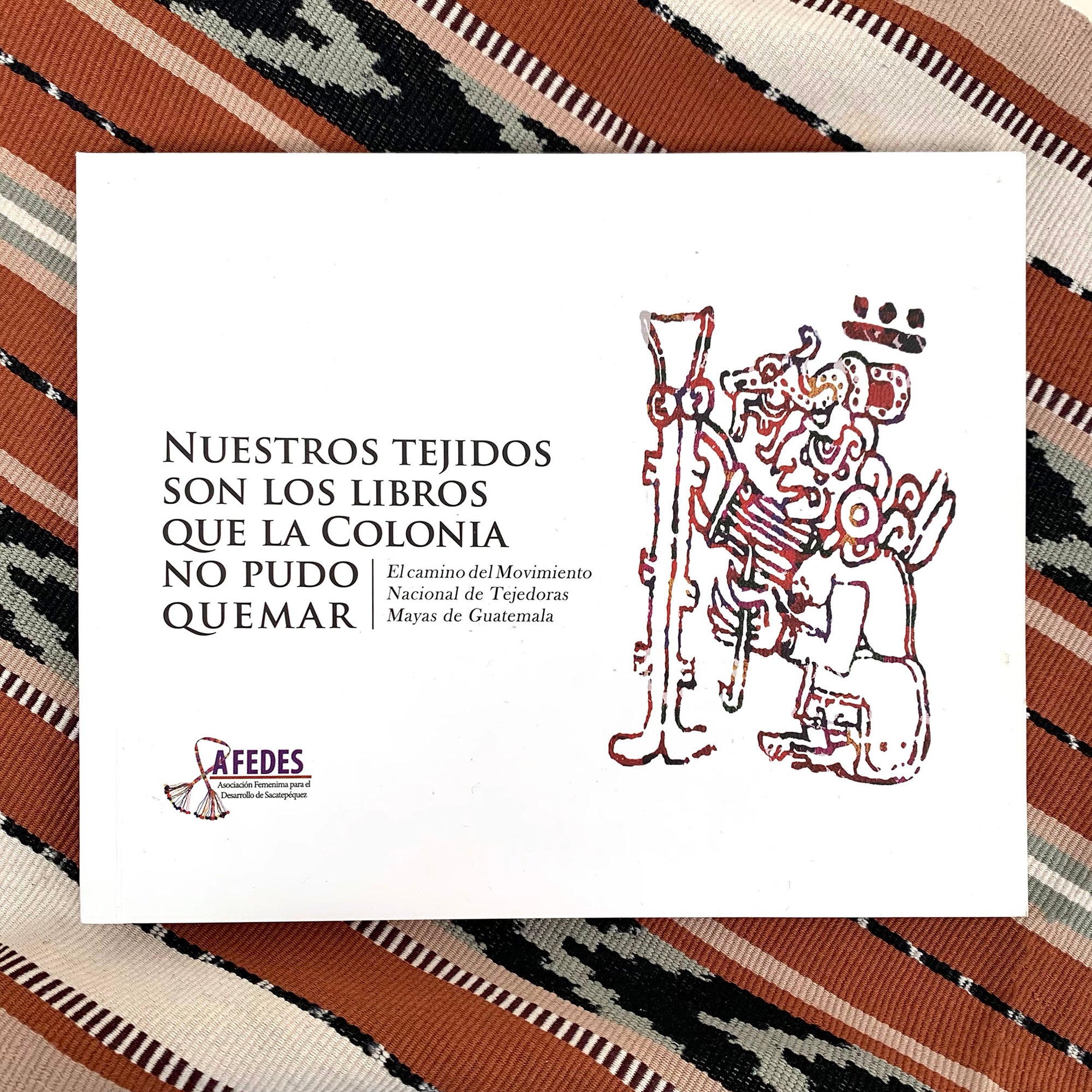 Nuestros tejidos son los libros que la colonia no pudo quemar (Our weavings are the books that the Spanish colonizers couldn't burn)