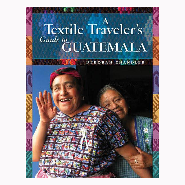 A Textile Traveler'S Guide to Guatemala Deborah Chandler: Explore Vibrant Weaves